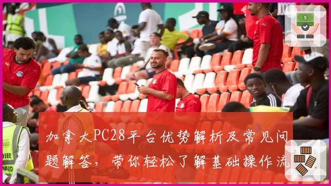加拿大PC28平台优势解析及常见问题解答，带你轻松了解基础操作流程