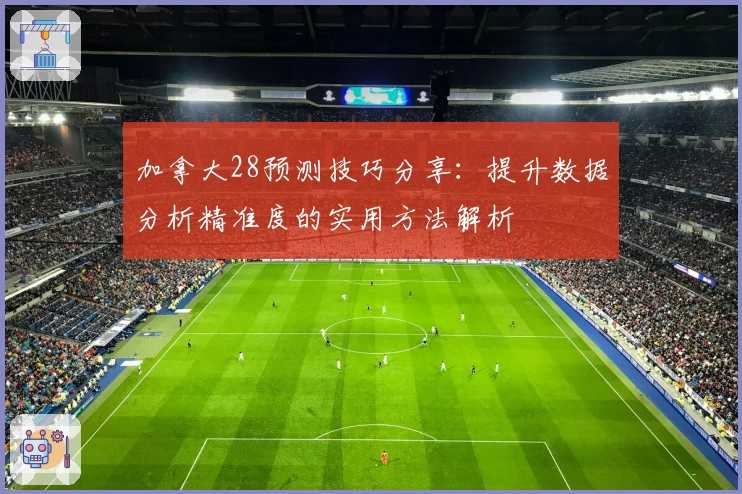 加拿大28预测技巧分享：提升数据分析精准度的实用方法解析