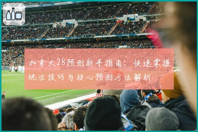 加拿大28预测新手指南：快速掌握玩法技巧与核心预测方法解析
