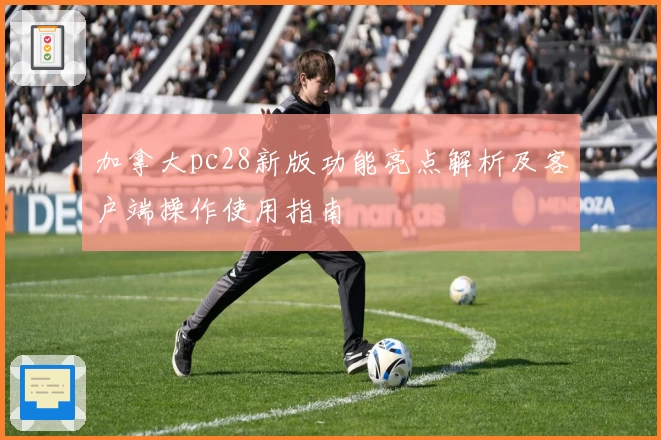 加拿大pc28新版功能亮点解析及客户端操作使用指南