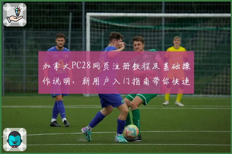 加拿大PC28网页注册教程及基础操作说明，新用户入门指南带你快速上手