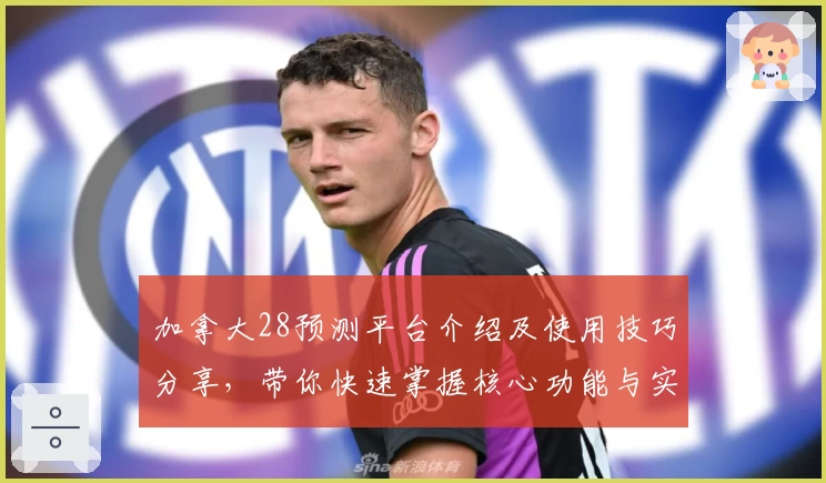 加拿大28预测平台介绍及使用技巧分享,带你快速掌握核心功能与实用方法