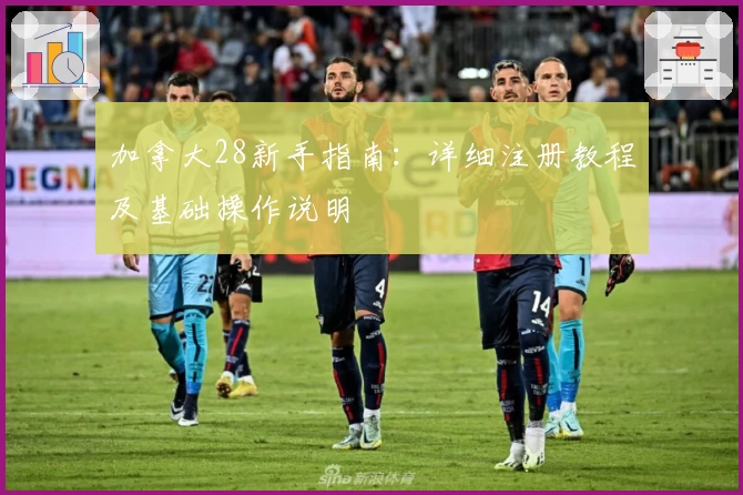 加拿大28新手指南:详细注册教程及基础操作说明