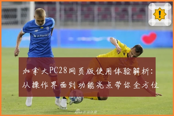 加拿大PC28网页版使用体验解析：从操作界面到功能亮点带你全方位了解